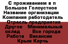 С проживанием в п. Большое Голоустное › Название организации ­ Компания-работодатель › Отрасль предприятия ­ Другое › Минимальный оклад ­ 1 - Все города Работа » Вакансии   . Крым,Керчь